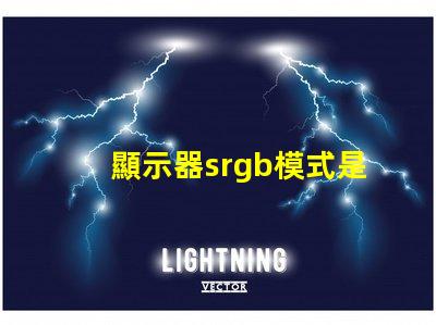 顯示器srgb模式是什么意思 圖片srgb模式是什么意思